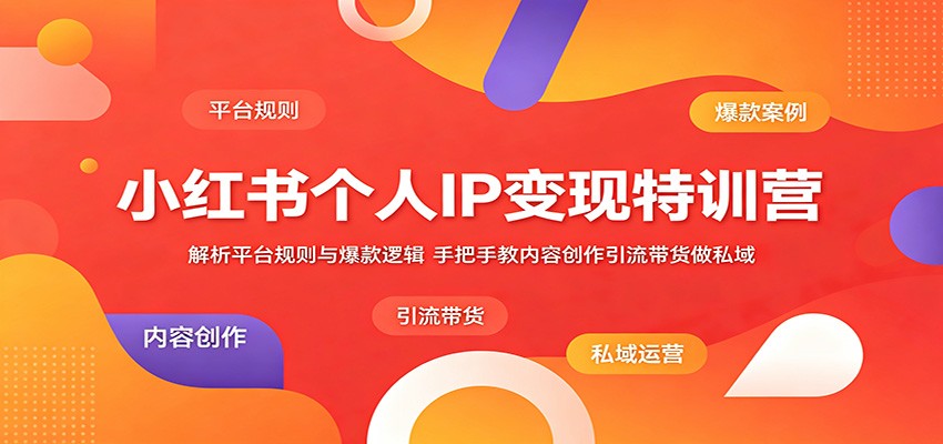 小红书个人IP变现特训营:解析平台规则与爆款逻辑,手把手教内容创作引流带货做私域-阿牛笔记