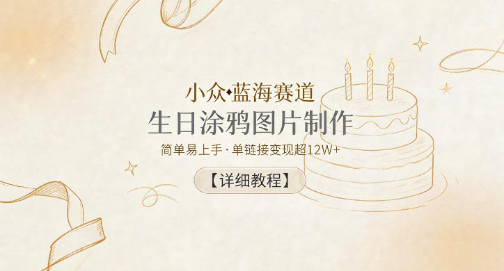 小众蓝海赛道,生日涂鸦图片制作,简单易上手,单链接变现超12W+【详细教程】-阿牛笔记