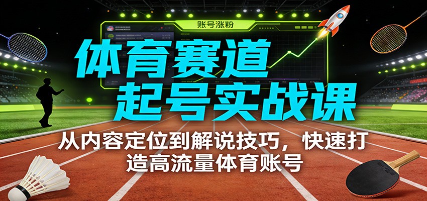 体育赛道起号实战课：从内容定位到解说技巧，快速打造高流量体育账号-阿牛笔记