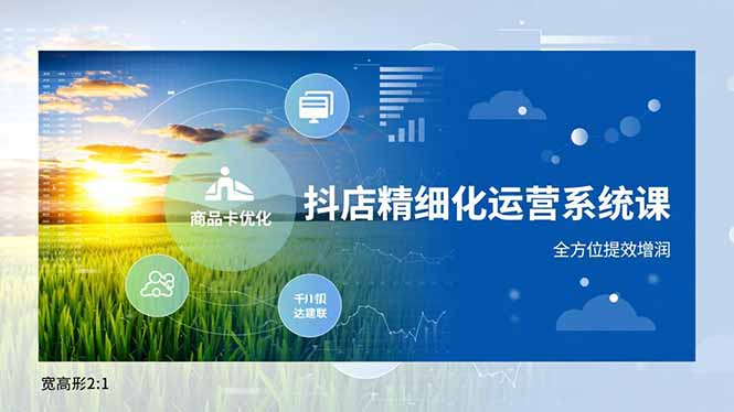 抖店精细化运营系统课,商品卡优化、达人建联、千川投放,全方位提效增润-阿牛笔记