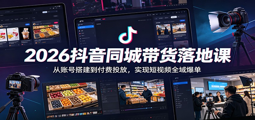 2026抖音同城带货落地课:从账号搭建到付费投放,实现短视频全域爆单-阿牛笔记