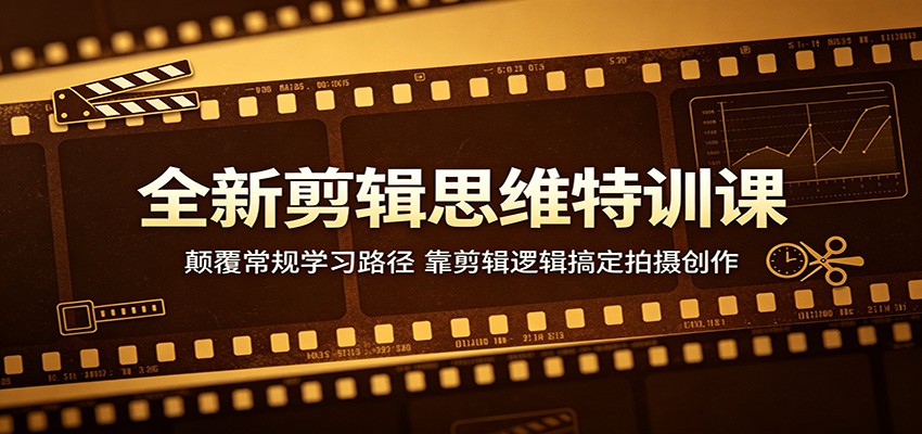 全新剪辑思维特训课：颠覆常规学习路径，靠剪辑逻辑搞定拍摄创作-阿牛笔记
