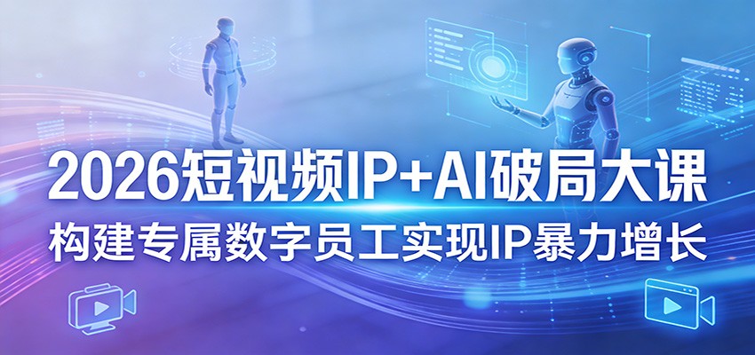 2026短视频IP+AI破局大课，构建专属数字员工实现IP暴力增长-阿牛笔记