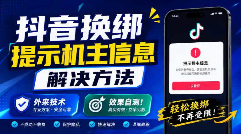 抖音换绑提示机主信息解决方法，外来技术，效果自测！-阿牛笔记