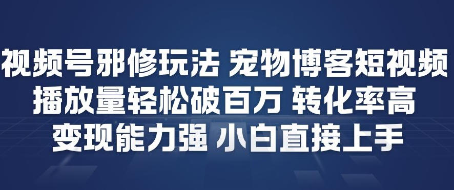 视频号邪修玩法宠物博客短视频，播放量轻松破百万，转化率高，变现能力强，小白直接上手-阿牛笔记