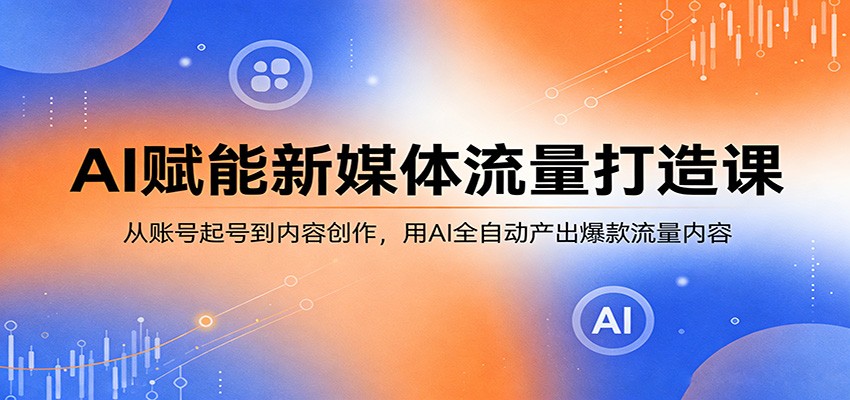 AI赋能新媒体流量打造课：从账号起号到内容创作，用AI全自动产出爆款流量内容-阿牛笔记