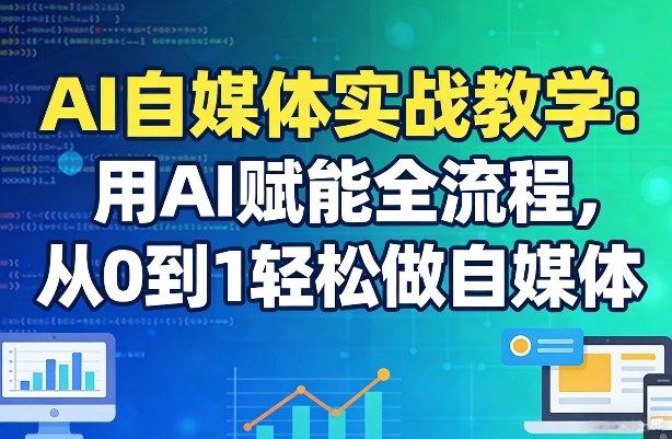 AI自媒体实战教学：用AI赋能全流程，从0到1轻松做自媒体-阿牛笔记