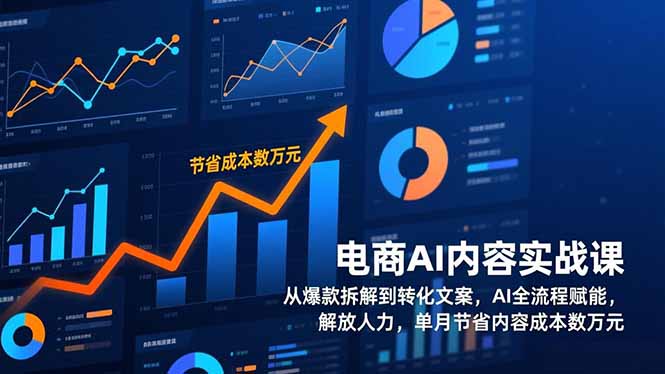 电商AI内容实战课，从爆款拆解到转化文案，AI全流程赋能，解放人力，单月节省内容成本数万元-阿牛笔记