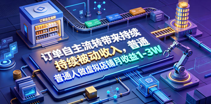 订单自主流转带来持续被动收入，普通人做虚拟店铺月收益1-3W【揭秘】-阿牛笔记