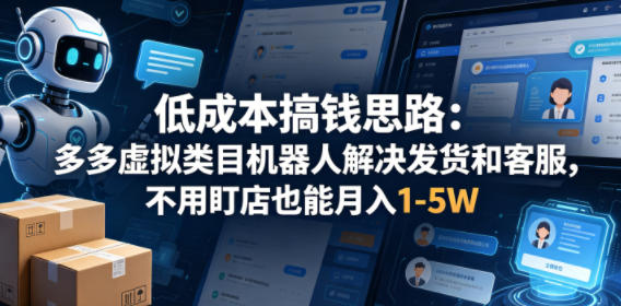 低成本搞钱思路：多多虚拟类目机器人解决发货和客服，不用盯店也能月入1-5W【揭秘】-阿牛笔记