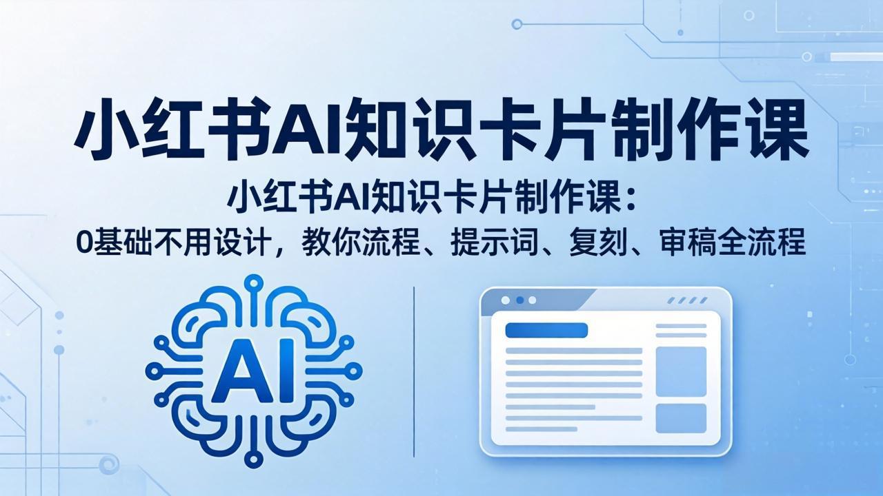 小红书AI知识卡片制作课：0基础不用设计，教你流程、提示词、复刻、审稿全流程-阿牛笔记