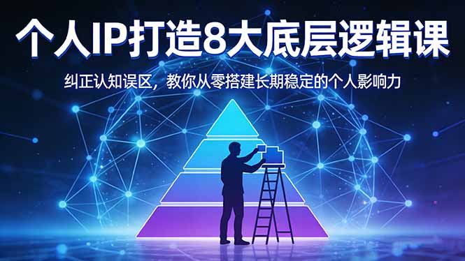 付费文章：个人IP打造8大底层逻辑课：纠正认知误区，教你从零搭建长期稳定的个人影响力-阿牛笔记