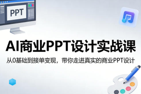 AI商业PPT设计实战课，从0基础到接单变现，带你走进真实的商业PPT设计-阿牛笔记