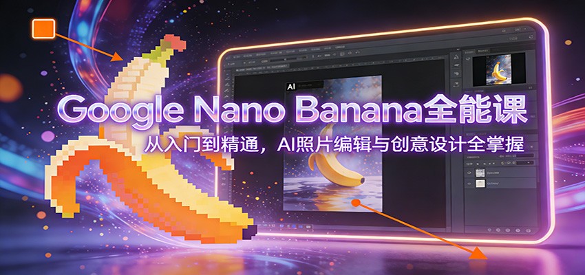 图片[1]-Google Nano Banana全能课：从入门到精通，AI照片编辑与创意设计全掌握-阿牛笔记