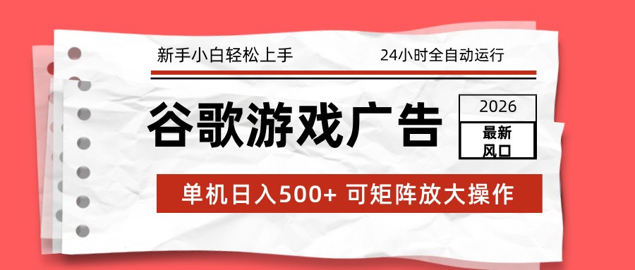 2026最新谷歌游戏广告 单机日入500+ 24小时全自动运行，新手小白轻松玩转-阿牛笔记