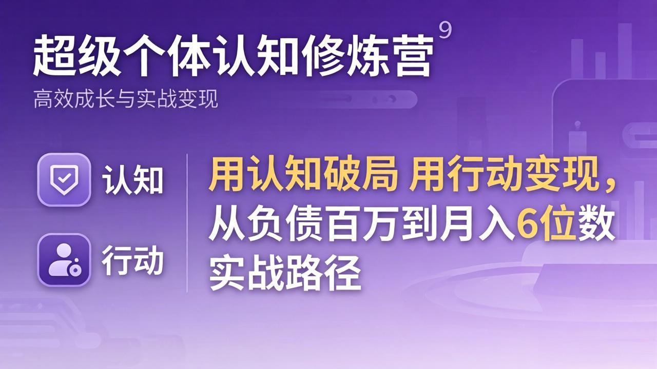 超级个体认知修炼营：用认知破局用行动变现，从负债百万到月入6位数实战路径-阿牛笔记