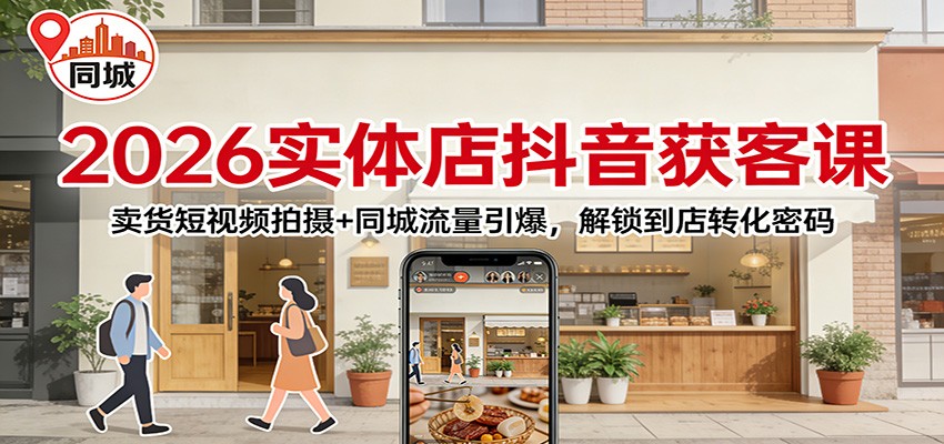 2026实体店抖音获客：卖货短视频拍摄+同城流量引爆，解锁到店转化密码-阿牛笔记