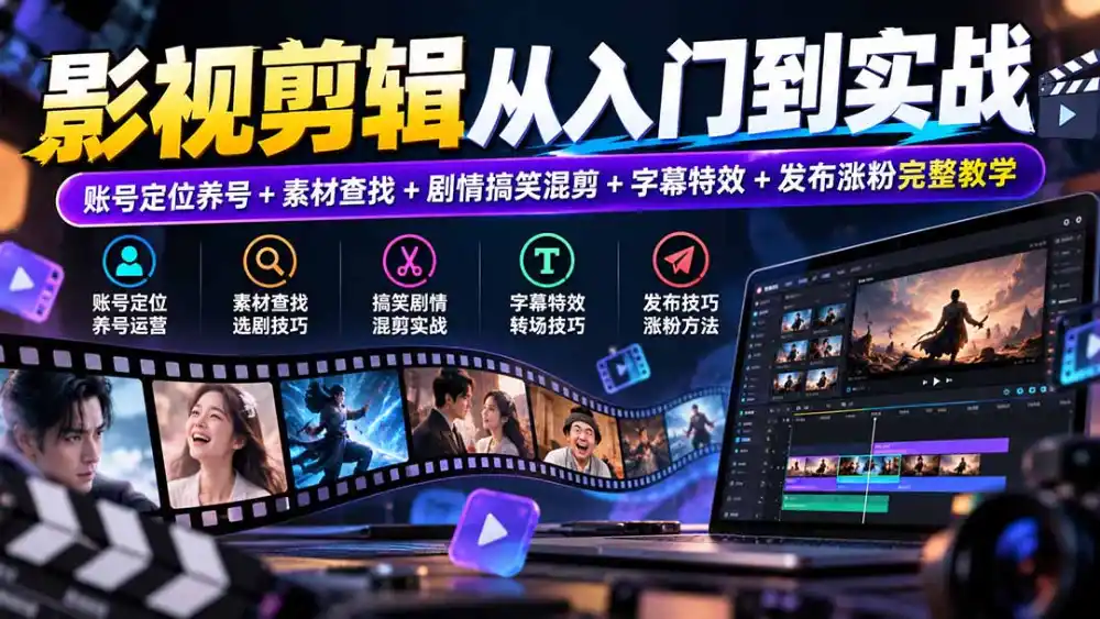 影视剪辑从入门到实战：账号定位养号+素材查找+剧情搞笑混剪+字幕特效+发布涨粉完整教学-阿牛笔记