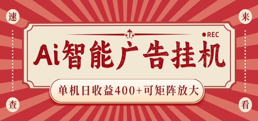 AI智能广告挂机 单机日收益400+ 可矩阵放大 设备越多收益越大 背靠大平台 绿色稳定-阿牛笔记