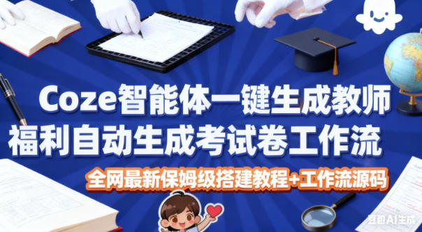 Coze智能体一键生成教师福利自动生成考试试卷工作流，全网最新保姆级搭建教程+工作流源码-阿牛笔记