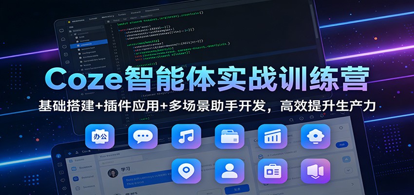 Coze智能体实战训练营：基础搭建+插件应用+多场景助手开发，高效提升生产力-阿牛笔记