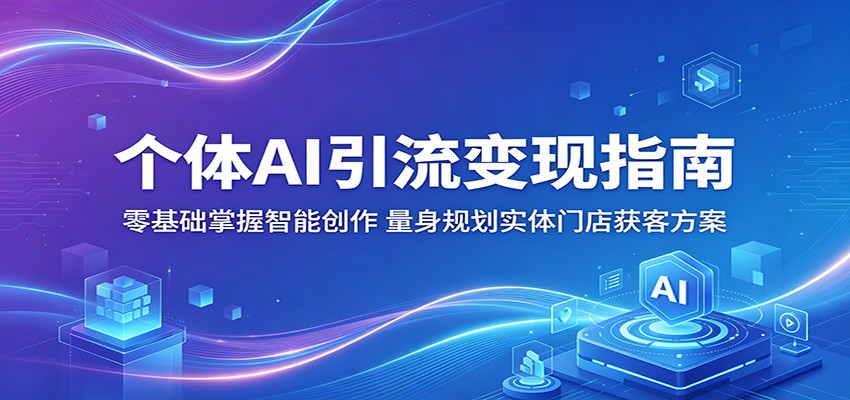 个体AI引流变现指南：零基础掌握智能创作，量身规划实体门店获客方案-阿牛笔记
