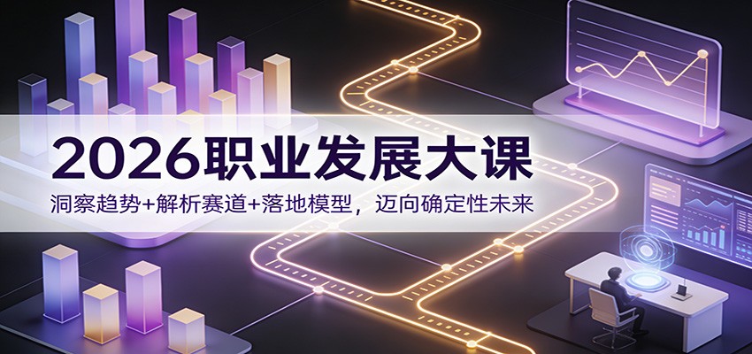 2026职业发展大课：洞察趋势+解析赛道+落地模型，迈向确定性未来-阿牛笔记