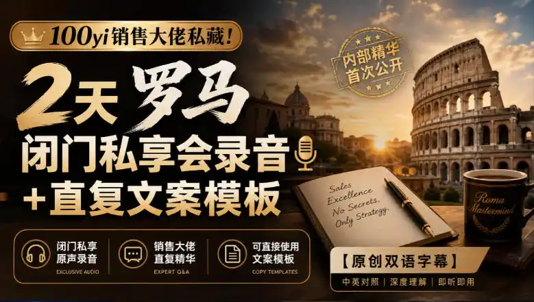 100yi销售大佬私藏-无水印！2天罗马闭门私享会录音+直复文案模板【原创双语字幕】-阿牛笔记