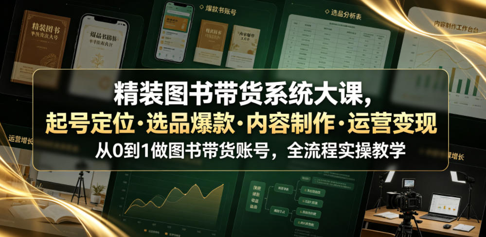精装图书带货系统大课,起号定位・选品爆款・内容制作・运营变现,从0到1做图书带货账号,全流程实操教学-阿牛笔记