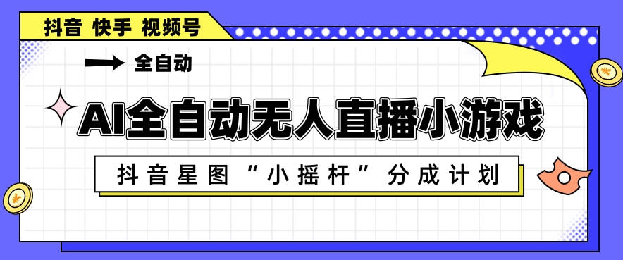 AI全自动直播小游戏，抖音星图小摇杆分成计划，支持多账号矩阵化运营【揭秘】-阿牛笔记