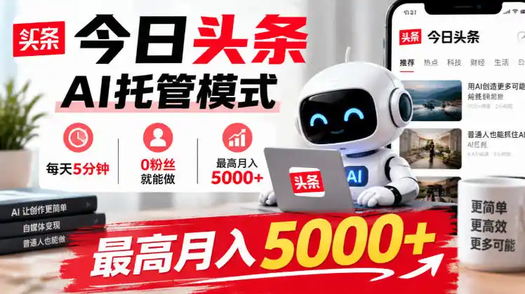 今日头条AI托管模式,每天5分钟,0粉丝就能做,最高月入5000+【揭秘】-阿牛笔记