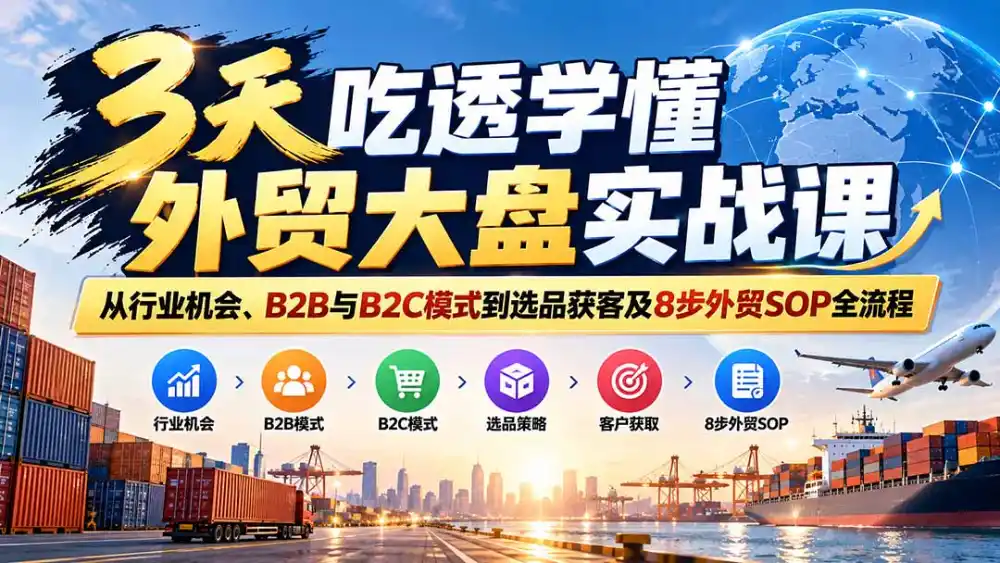 3天吃透学懂外贸大盘实战课：从行业机会、B2B与B2C模式到选品获客及8步外贸SOP全流程-阿牛笔记