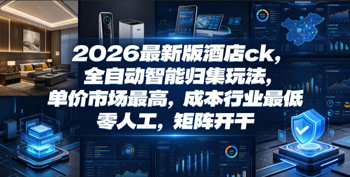 2026最新版酒店ck，全自动智能归集玩法，单价市场最高，成本行业最低，零人工，矩阵开干【揭秘】-阿牛笔记