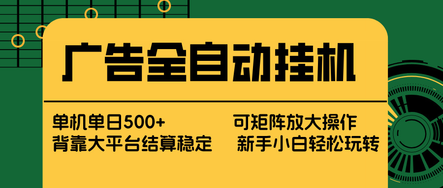 广告全自动挂机 单机单日500+ 矩阵放大 背靠大平台 绿色稳定 新手小白轻松玩转-阿牛笔记
