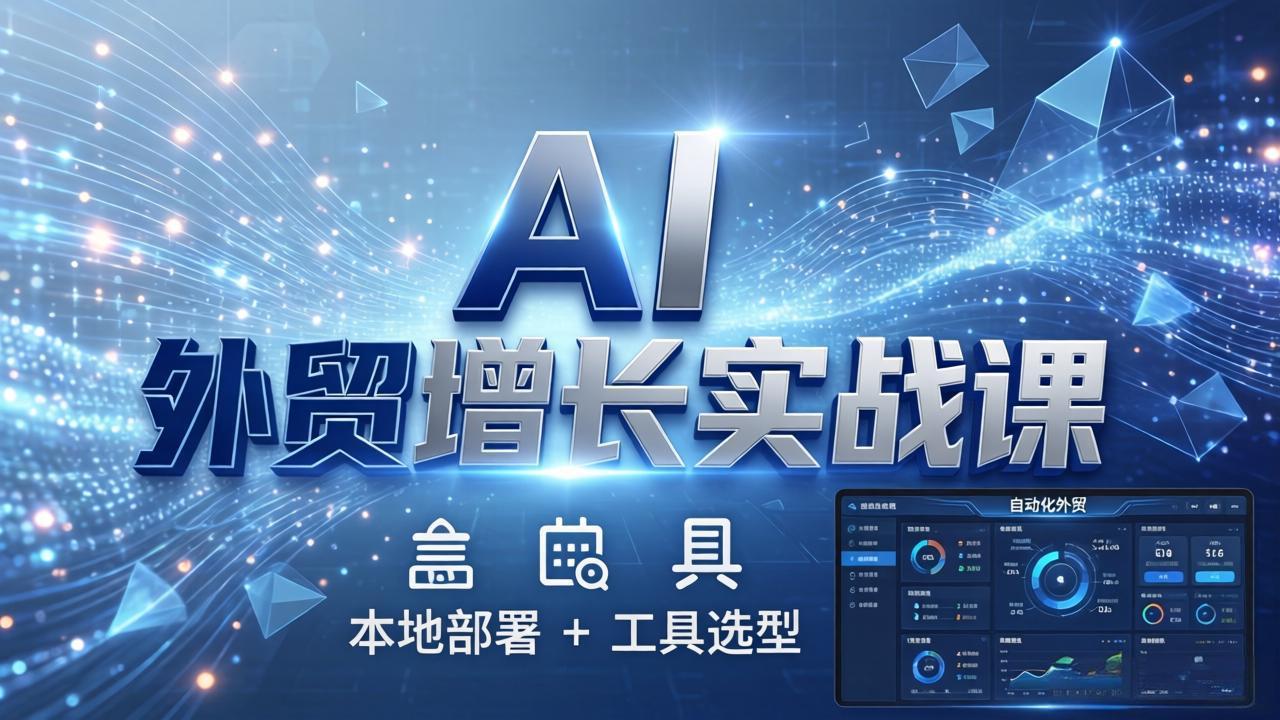 AI 外贸增长实战课：本地部署 + 工具选型，一站式搭建可落地自动化外贸系统-阿牛笔记