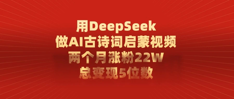 用 DeepSeek 做 AI 古诗词启蒙视频，两个月涨粉 22W，总变现 5 位数-阿牛笔记