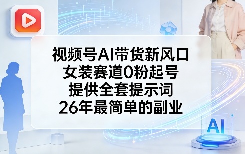 视频号AI带货新风口，女装赛道0粉起号，提供全套提示词，26年最简单的副业-阿牛笔记