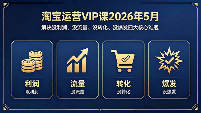 淘宝运营VIP课2026年5月：解决没利润、没流量、没转化、没爆发四大核心难题-阿牛笔记