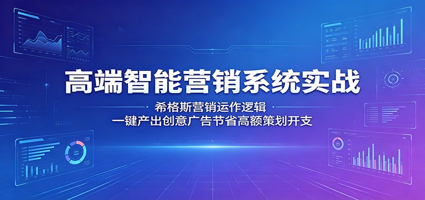 高端智能营销系统实战：希格斯营销运作逻辑，一键产出创意广告节省高额策划开支-阿牛笔记