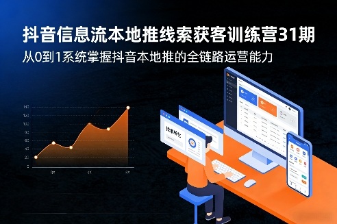 抖音信息流本地推线索获客训练营31期，从0到1系统掌握抖音本地推的全链路运营能力(更新0421)-阿牛笔记