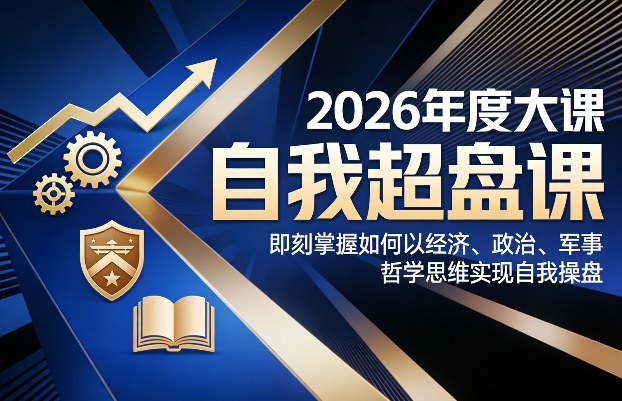 2026年度大课《自我超盘课》，即刻掌握如何以经济、政治、军事、哲学思维实现自我操盘-阿牛笔记