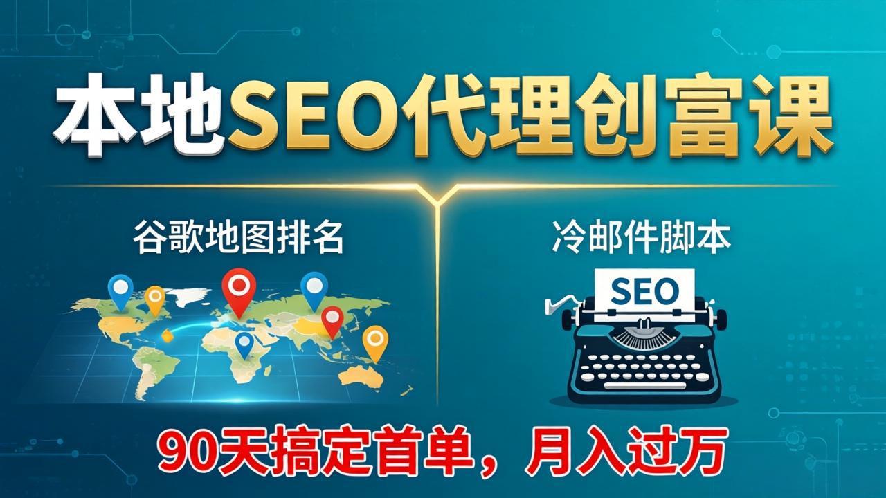 本地SEO代理创富课：谷歌地图排名+冷邮件脚本，90天搞定首单，月入过万实战体系-阿牛笔记