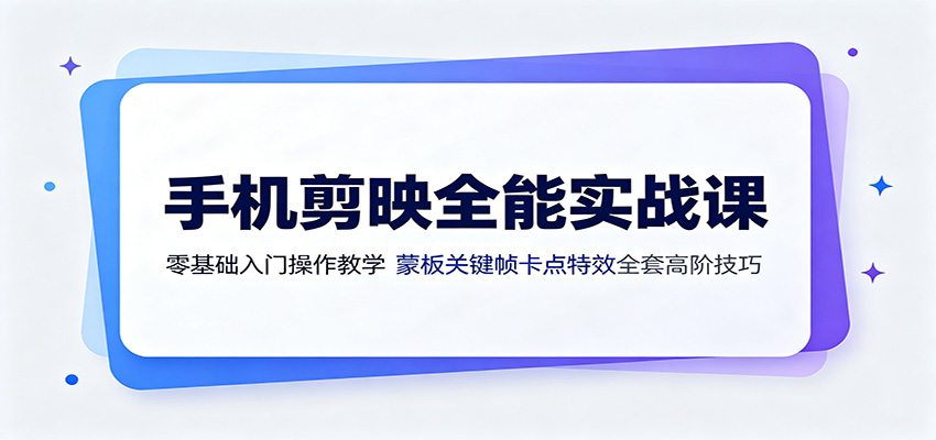 手机剪映全能实战课：零基础入门操作教学，蒙版关键帧卡点特效全套高阶技巧-阿牛笔记