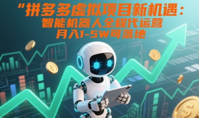 拼多多虚拟项目新机遇：智能机器人全程代运营，月入1-5W可落地【揭秘】-阿牛笔记
