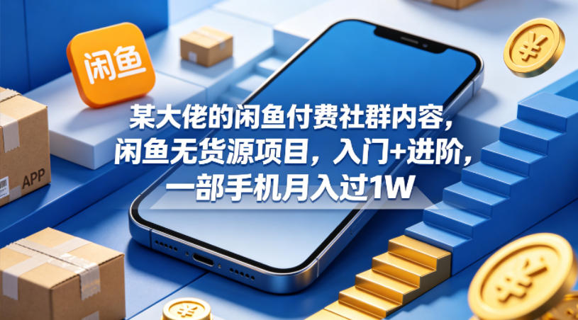 某大佬的闲鱼付费社群内容，闲鱼无货源项目，入门+进阶，一部手机月入过1W-阿牛笔记