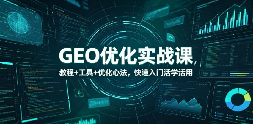 GEO优化实战课，教程+工具+优化心法，快速入门活学活用-阿牛笔记