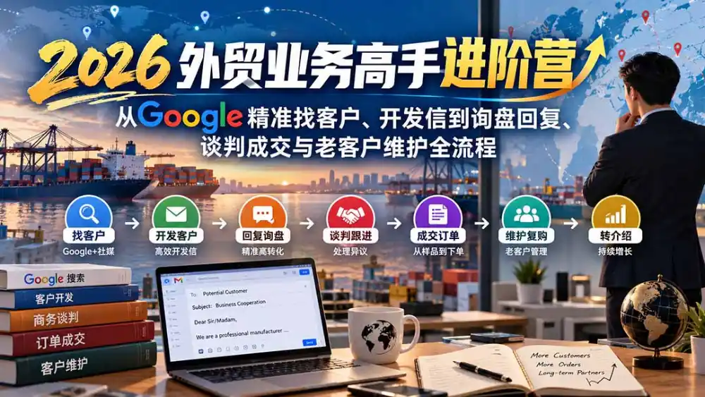 2026外贸业务高手进阶营：从Google精准找客户、开发信到询盘回复、谈判成交与老客户维护全流程-阿牛笔记