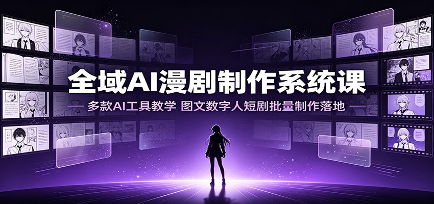全域AI漫剧制作系统课：多款AI工具教学，图文数字人短剧批量制作落地-阿牛笔记