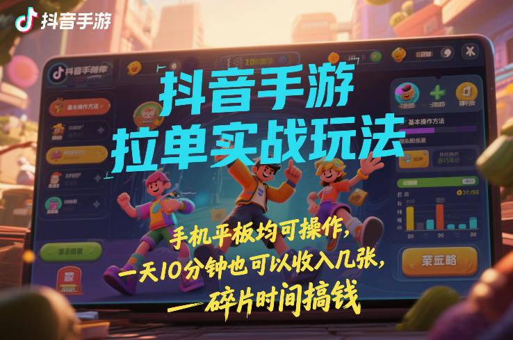 抖音手游拉单实战玩法，手机平板均可操作，一天10分钟也可以收入几张，碎片时间搞钱【揭秘】-阿牛笔记