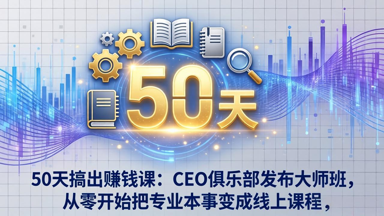 50天搞出赚钱课：CEO俱乐部发布大师班，从零开始把专业本事变成线上课程-阿牛笔记